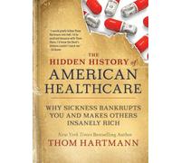 The Hidden History of American Healthcare: Why Sickness Bankrupts You and Makes Others Insanely Rich