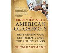 The Hidden History of American Oligarchy: Reclaiming Our Democracy from the Ruling Class