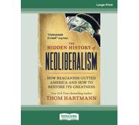 The Hidden History of Neoliberalism: How Reaganism Gutted America and How to Restore Its Greatness