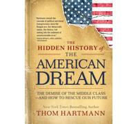 The Hidden History of the American Dream: The Demise of the Middle Class-and How to Rescue Our Future