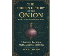 THE HIDDEN HISTORY OF THE ONION: A Layered Legacy of Myth, Magic and Meaning