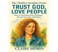 THE HIDDEN INSIGHTS FROM TRUST GOD, LOVE PEOPLE: How to Transform Your Thinking, Elevate Your Life, and Thrive