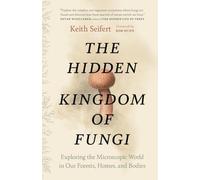The Hidden Kingdom of Fungi: Exploring the Microscopic World in Our Forests, Homes, and Bodies