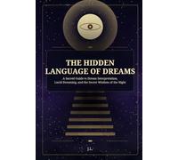The Hidden Language of Dreams: A Sacred Guide to Dream Interpretation, Lucid Dreaming, and the Secret Wisdom of the Night