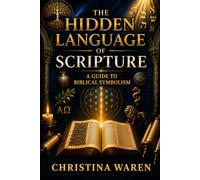 The Hidden Language of Scripture: A Guide to Biblical Symbolism