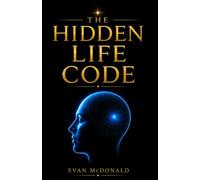 THE HIDDEN LIFE CODE: Unlock Your Inner Potential, Rewrite Your Beliefs, Discover Your Purpose, and Transform Your Life