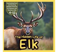 The Hidden Life of Elk: Fascinating Facts and Stunning Realistic Pictures for Kids, Parents, and Teachers: Discover Amazing Elk Facts, Beautiful ... and Nature Learning for Children Ages 4-12