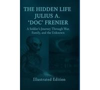 The Hidden Life of Julius A. “Doc” Frenier: A Soldier’s Journey Through War, Family, and the Unknown