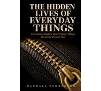 The Hidden Lives of Everyday Things: For Curious Readers: How Ordinary Objects Reveal the Human Past