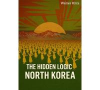 The Hidden Logic of North Korea: Between Ideology, Isolation and Maintaining Power