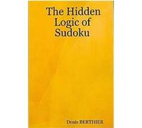 The Hidden Logic of Sudoku Denis Berthier (Auteur)