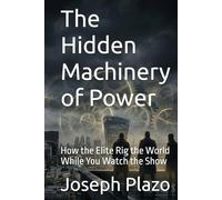 The Hidden Machinery of Power: How the Elite Rig the World While You Watch the Show