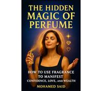 The Hidden Magic of Perfume: How to Use Fragrance to Manifest Confidence, Love, and Wealth