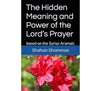 The Hidden Meaning and Power of the Lord’s Prayer: based on the Syriac Aramaic