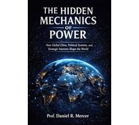 The Hidden Mechanics of Power: How Global Elites, Political Systems, and Strategic Interests Shape the World