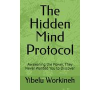 The Hidden Mind Protocol: Awakening the Power, They Never Wanted You to Discover