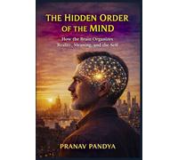 THE HIDDEN ORDER OF THE MIND How the Brain Organizes Reality, Meaning, and the Self
