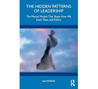 The Hidden Patterns of Leadership: The Mental Models That Shape How We Lead, Team and Follow