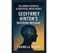 The Hidden Potential of Artificial Intelligence: Geoffrey Hinton’s Inspiring Message