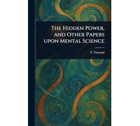 The Hidden Power, and Other Papers Upon Mental Science