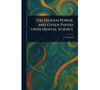 The Hidden Power, and Other Papers Upon Mental Science