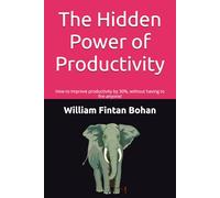 The Hidden Power of Productivity: How to improve productivity by 30%, without having to fire anyone!