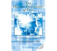The Hidden Psychology of Pain: The Use of Understanding to Heal Chronic Pain