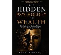 THE HIDDEN PSYCHOLOGY OF WEALTH: The Truth About Getting Rich and the Lies That Keep People Poor