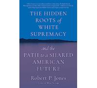 The Hidden Roots of White Supremacy: and the Path to a Shared American Future