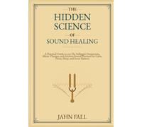 The Hidden Science of Sound Healing: A Practical Guide to 432 Hz, Solfeggio Frequencies, Music Therapy, and Ancient Sound Practices for Calm, Focus, Sleep, and Inner Balance