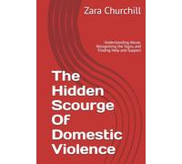 The Hidden Scourge Of Domestic Violence: Understanding Abuse, Recognising the Signs, and Finding Help and Support