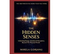 The Hidden Senses Handbook: Unlocking Intuition, Energy & Perception, Beyond the Physical World