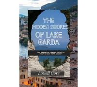 The Hidden Shores of Lake Garda: The Essential Travel Guide to Italy’s Best-Kept Secret