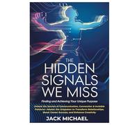 The Hidden Signals We Miss: Finding and Achieving Your Unique Purpose: Unlock the Secrets of Communication, Connection & Invisible Patterns-Master the ... Boost Career Success, and Enhance Creativity