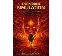 THE HIDDEN SIMULATION: Awakening to the Architecture of Reality and Conscious Experience