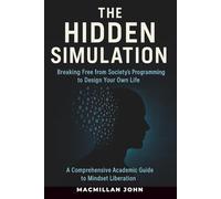 THE HIDDEN SIMULATION: Breaking Free from Society’s Programming to Design Your Own Life: A Comprehensive Academic Guide to Mindset Liberation