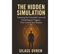 THE HIDDEN SIMULATION: Exposing the Concealed Laws and Psychological Triggers That Control Your Reality