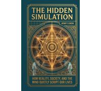 The Hidden Simulation: How Reality, Society, and the Mind Quietly Script Our Lives