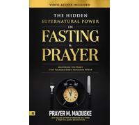 The Hidden Supernatural Power in Fasting and Prayer: Mastering the Habit That Releases God's Explosive Power