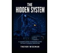 THE HIDDEN SYSTEM: A Leader’s Guide to Managing AI Risk Without Slowing Innovation