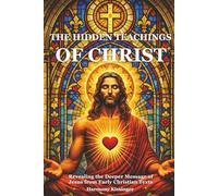 The Hidden Teachings of Christ: Revealing the Deeper Message of Jesus from Early Christian Texts