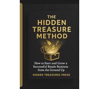The Hidden Treasure Method: How to Start and Grow a Successful Resale Business from the Ground Up
