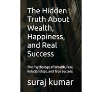 The Hidden Truth About Wealth, Happiness, and Real Success: The Psychology of Wealth, Fear, Relationships, and True Success