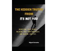 THE HIDDEN TRUTHS FROM IT'S NOT YOU: IDENTIFYING TOXIC PEOPLE, BREAKING FREE FROM NARCISSISTS AND HEALING YOUR LIFE