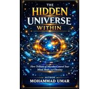 THE HIDDEN UNIVERSE WITHIN: How Trillions of Microbes Control Your Mind, Body, and Destiny