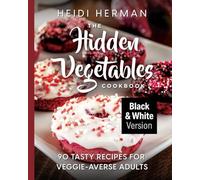 The Hidden Vegetables Cookbook: 90 Tasty Recipes for Veggie-Averse Adults B&W Version