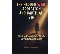 The Hidden War of Addiction and Habitual Sin: Finding Freedom through God's Love, Life, and Light