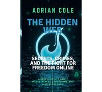 THE HIDDEN WEB:SECRETS, CRIMES, AND THE FIGHT FOR FREEDOM ONLINE: A Deep Dive into Illicit Marketplaces, Cybercrime, and Digital Freedom
