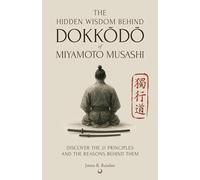 The Hidden Wisdom of Dokkodo: Discover the 21 Principles of Samurai Miyamoto Musashi and the Reasons Behind Them
