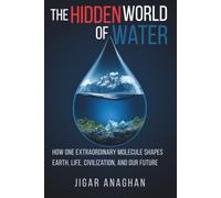 THE HIDDEN WORLD OF WATER: How One Extraordinary Molecule Shapes Earth, Life, Civilization, and Our Future